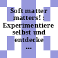 Soft matter matters! : Experimentiere selbst und entdecke eine faszinierende Materialklasse /