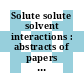 Solute solute solvent interactions : abstracts of papers presented at the international symposium. 0005 : Firenze, 02.06.80-06.06.80.