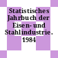 Statistisches Jahrbuch der Eisen- und Stahlindustrie. 1984