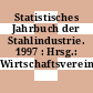 Statistisches Jahrbuch der Stahlindustrie. 1997 : Hrsg.: Wirtschaftsvereinigung Stahl