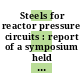 Steels for reactor pressure circuits : report of a symposium held in London on 30 November - 2 December 1960 by the Iron and Steel Institute for the British Nuclear Energy Conference