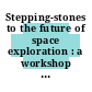 Stepping-stones to the future of space exploration : a workshop report [E-Book] /