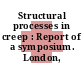 Structural processes in creep : Report of a symposium. London, 3.-4.5.1961