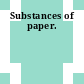 Substances of paper.