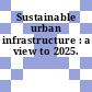 Sustainable urban infrastructure : a view to 2025.