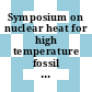 Symposium on nuclear heat for high temperature fossil fuel processing : Tuesday 28th, April 1981 at the Royal Institution, Albermarle Street, London /