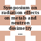 Symposium on radiation effects on metals and neutron dosimetry : Pacific Area national meeting 0004 : Los-Angeles, CA, 02.10.62-03.10.62.