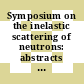 Symposium on the inelastic scattering of neutrons: abstracts of papers : Bombay, 15.12.64-19.12.64