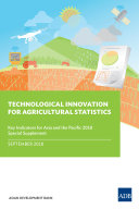 Technological innovation for agricultural statistics : key indicators for Asia and the Pacific 2018 special supplement [E-Book]