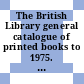 The British Library general catalogue of printed books to 1975. 1. A - Acheb.