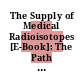 The Supply of Medical Radioisotopes [E-Book]: The Path to Reliability /