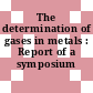The determination of gases in metals : Report of a symposium
