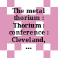 The metal thorium : Thorium : conference : Cleveland, OH, 11.10.1956-11.10.1956.