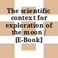 The scientific context for exploration of the moon / [E-Book]