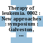 Therapy of leukemia. 0002 : New approaches : symposium : Galveston, TX, 06.11.81-08.11.81.