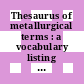 Thesaurus of metallurgical terms : a vocabulary listing for use in indexing, storage, and retrieval of technical information in metallurgy.