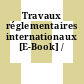 Travaux réglementaires internationaux [E-Book] /