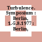 Turbulence. Symposium : Berlin, 1.-5.8.1977 : Berlin, 01.08.1977-05.08.1977.