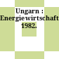 Ungarn : Energiewirtschaft. 1982.