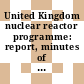 United Kingdom nuclear reactor programme: report, minutes of evidence, appendices and index.