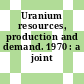 Uranium resources, production and demand. 1970 : a joint report