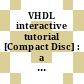 VHDL interactive tutorial [Compact Disc] : a CD-ROM learning tool for IEEE Std 1076 VHDL /