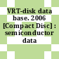 VRT-disk data base. 2006 [Compact Disc] : semiconductor data base.