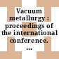 Vacuum metallurgy : proceedings of the international conference. 0007, volume 02 : Special meltings and metallurgical coatings. vol. 2. Papers on special meltings : Tokyo, 26.11.1982-30.11.1982.