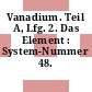 Vanadium. Teil A, Lfg. 2. Das Element : System-Nummer 48.