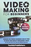 Video making for beginners : discover the proven techniques used by pros to create high-quality professional videos for less cost and less time even without experience