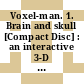 Voxel-man. 1. Brain and skull [Compact Disc] : an interactive 3-D atlas for teaching and studying anatomy, radiology and surgery : the novel hypermedia system for UNIX workstations and LINUX PCs /