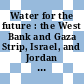 Water for the future : the West Bank and Gaza Strip, Israel, and Jordan [E-Book] /