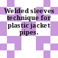 Welded sleeves technique for plastic jacket pipes.