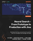 Neural search - from prototype to production with Jina : build deep learning-powered search systems that you can deploy and manage with ease [E-Book] /