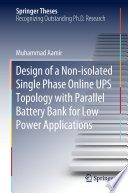 Design of a Non-isolated Single Phase Online UPS Topology with Parallel Battery Bank for Low Power Applications [E-Book] /