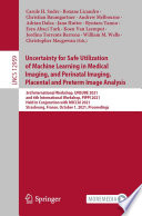 Uncertainty for Safe Utilization of Machine Learning in Medical Imaging, and Perinatal Imaging, Placental and Preterm Image Analysis [E-Book] : 3rd International Workshop, UNSURE 2021, and 6th International Workshop, PIPPI 2021, Held in Conjunction with MICCAI 2021, Strasbourg, France, October 1, 2021, Proceedings /