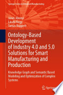 Ontology-Based Development of Industry 4.0 and 5.0 Solutions for Smart Manufacturing and Production [E-Book] : Knowledge Graph and Semantic Based Modeling and Optimization of Complex Systems /