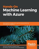 Hands-on machine learning with Azure : build powerful models with cognitive machine learning and artificial intelligence [E-Book] /