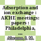 Adsorption and ion exchange : AICHE meetings: papers : Philadelphia, PA, Tulsa, OK, Washington, DC, Houston, TX, 11.73 ; 03.74 ; 11.74 ; 03.75 /