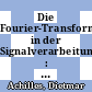 Die Fourier-Transformation in der Signalverarbeitung : kontinuierliche und diskrete Verfahren der Praxis /