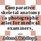 Comparative skeletal anatomy : a photographic atlas for medical examiners, coroners, forensic anthropologists, and archaeologists [E-Book] /
