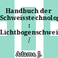 Handbuch der Schweisstechnologie : Lichtbogenschweissen /
