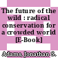The future of the wild : radical conservation for a crowded world [E-Book] /