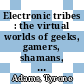 Electronic tribes : the virtual worlds of geeks, gamers, shamans, and scammers [E-Book] /