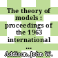 The theory of models : proceedings of the 1963 international symposium at Berkeley [from June 25 to July 11, 1963] /