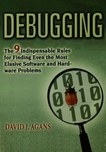 Debugging : the nine indispensable rules for finding even the most elusive software and hardware problems /