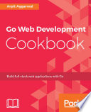 Go Web development cookbook : build full-stack web applications with Go [E-Book] /