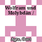 Wolfram und Molybdän /