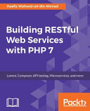 Building RESTful web services with PHP 7 : Lumen, Composer, API testing, microservices, and more [E-Book] /