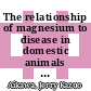 The relationship of magnesium to disease in domestic animals and in humans /